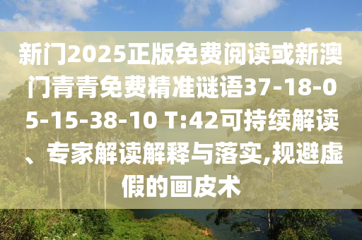 新門2025正版免費閱讀或新澳門青青免費精準(zhǔn)謎語37-18-05-15-38-10 T:42可持續(xù)解讀、專家解讀解釋與落實,規(guī)避虛假的畫皮術(shù)