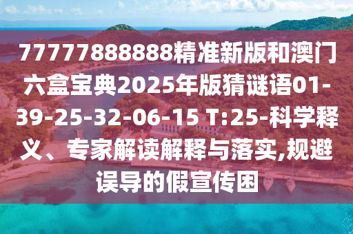 77777888888精準(zhǔn)新版和澳門(mén)六盒寶典2025年版猜謎語(yǔ)01-39-25-32-06-15 T:25-科學(xué)釋義、專(zhuān)家解讀解釋與落實(shí),規(guī)避誤導(dǎo)的假宣傳困