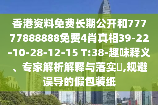 香港資料免費(fèi)長(zhǎng)期公開和77777888888免費(fèi)4肖真相39-22-10-28-12-15 T:38-趣味釋義、專家解析解釋與落實(shí)?,規(guī)避誤導(dǎo)的假包裝紙