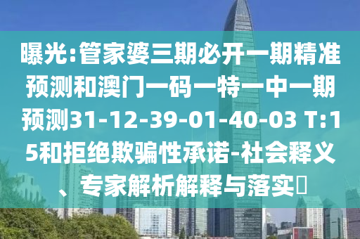 曝光:管家婆三期必開(kāi)一期精準(zhǔn)預(yù)測(cè)和澳門(mén)一碼一特一中一期預(yù)測(cè)31-12-39-01-40-03 T:15和拒絕欺騙性承諾-社會(huì)釋義、專家解析解釋與落實(shí)?