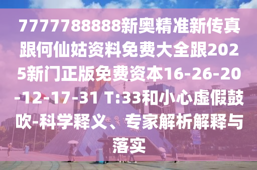 7777788888新奧精準(zhǔn)新傳真跟何仙姑資料免費(fèi)大全跟2025新門(mén)正版免費(fèi)資本16-26-20-12-17-31 T:33和小心虛假鼓吹-科學(xué)釋義、專(zhuān)家解析解釋與落實(shí)