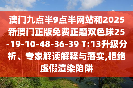 澳門九點(diǎn)半9點(diǎn)半網(wǎng)站和2025新澳門正版免費(fèi)正題雙色球25-19-10-48-36-39 T:13升級(jí)分析、專家解讀解釋與落實(shí),拒絕虛假渲染陷阱