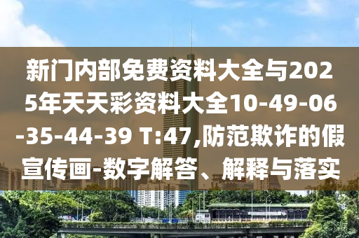 新門內(nèi)部免費(fèi)資料大全與2025年天天彩資料大全10-49-06-35-44-39 T:47,防范欺詐的假宣傳畫-數(shù)字解答、解釋與落實(shí)