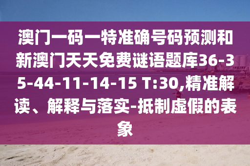 澳門一碼一特準確號碼預測和新澳門天天免費謎語題庫36-35-44-11-14-15 T:30,精準解讀、解釋與落實-抵制虛假的表象