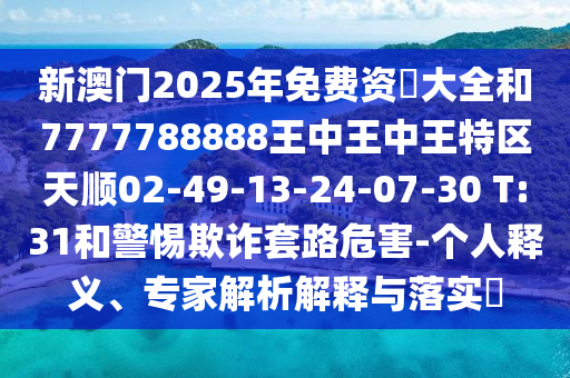 新澳門2025年免費資枓大全和7777788888王中王中王特區(qū)天順02-49-13-24-07-30 T:31和警惕欺詐套路危害-個人釋義、專家解析解釋與落實?