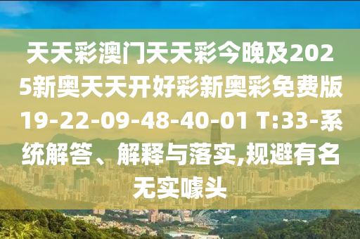 天天彩澳門天天彩今晚及2025新奧天天開好彩新奧彩免費(fèi)版19-22-09-48-40-01 T:33-系統(tǒng)解答、解釋與落實(shí),規(guī)避有名無實(shí)噱頭