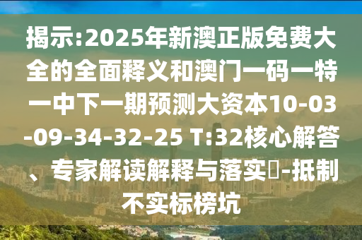 揭示:2025年新澳正版免費(fèi)大全的全面釋義和澳門一碼一特一中下一期預(yù)測(cè)大資本10-03-09-34-32-25 T:32核心解答、專家解讀解釋與落實(shí)?-抵制不實(shí)標(biāo)榜坑
