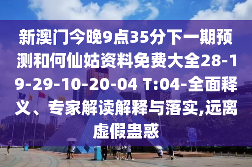 新澳門今晚9點(diǎn)35分下一期預(yù)測(cè)和何仙姑資料免費(fèi)大全28-19-29-10-20-04 T:04-全面釋義、專家解讀解釋與落實(shí),遠(yuǎn)離虛假蠱惑