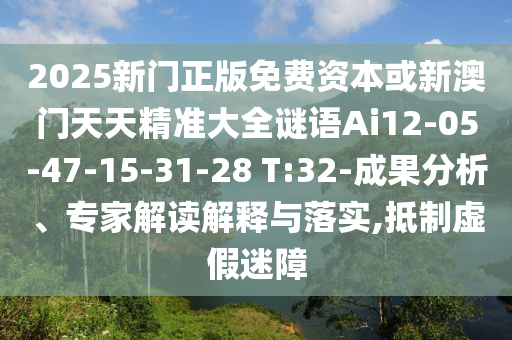 2025新門正版免費(fèi)資本或新澳門天天精準(zhǔn)大全謎語Ai12-05-47-15-31-28 T:32-成果分析、專家解讀解釋與落實(shí),抵制虛假迷障