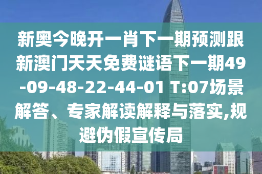 新奧今晚開一肖下一期預(yù)測跟新澳門天天免費(fèi)謎語下一期49-09-48-22-44-01 T:07場景解答、專家解讀解釋與落實(shí),規(guī)避偽假宣傳局