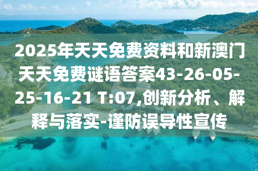 2025年天天免費資料和新澳門天天免費謎語答案43-26-05-25-16-21 T:07,創(chuàng)新分析、解釋與落實-謹防誤導性宣傳
