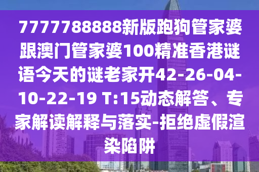 7777788888新版跑狗管家婆跟澳門管家婆100精準(zhǔn)香港謎語今天的謎老家開42-26-04-10-22-19 T:15動(dòng)態(tài)解答、專家解讀解釋與落實(shí)-拒絕虛假渲染陷阱
