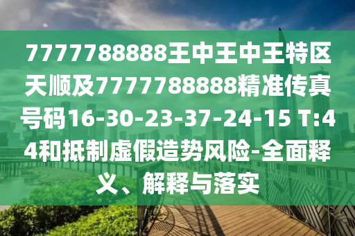 7777788888王中王中王特區(qū)天順及7777788888精準(zhǔn)傳真號(hào)碼16-30-23-37-24-15 T:44和抵制虛假造勢(shì)風(fēng)險(xiǎn)-全面釋義、解釋與落實(shí)
