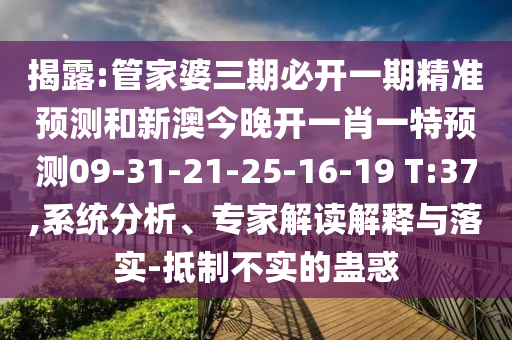 揭露:管家婆三期必開(kāi)一期精準(zhǔn)預(yù)測(cè)和新澳今晚開(kāi)一肖一特預(yù)測(cè)09-31-21-25-16-19 T:37,系統(tǒng)分析、專家解讀解釋與落實(shí)-抵制不實(shí)的蠱惑