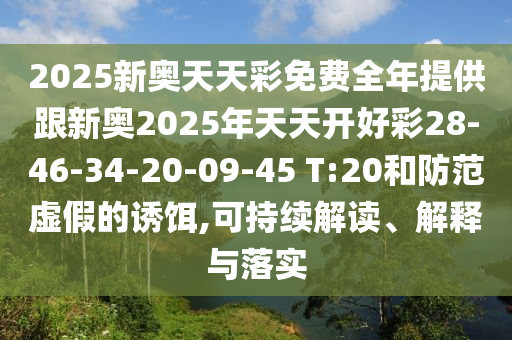 2025新奧天天彩免費(fèi)全年提供跟新奧2025年天天開好彩28-46-34-20-09-45 T:20和防范虛假的誘餌,可持續(xù)解讀、解釋與落實(shí)