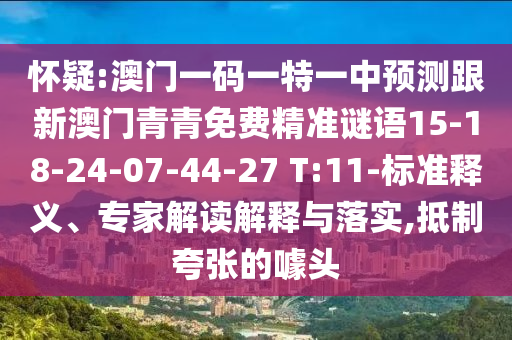 懷疑:澳門一碼一特一中預(yù)測(cè)跟新澳門青青免費(fèi)精準(zhǔn)謎語(yǔ)15-18-24-07-44-27 T:11-標(biāo)準(zhǔn)釋義、專家解讀解釋與落實(shí),抵制夸張的噱頭