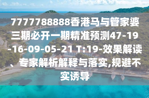 7777788888香港馬與管家婆三期必開一期精準(zhǔn)預(yù)測47-19-16-09-05-21 T:19-效果解讀、專家解析解釋與落實,規(guī)避不實誘導(dǎo)