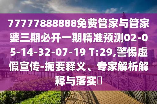 77777888888免費(fèi)管家與管家婆三期必開一期精準(zhǔn)預(yù)測02-05-14-32-07-19 T:29,警惕虛假宣傳-扼要釋義、專家解析解釋與落實(shí)?