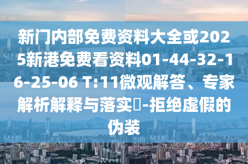 新門內(nèi)部免費資料大全或2025新港免費看資料01-44-32-16-25-06 T:11微觀解答、專家解析解釋與落實?-拒絕虛假的偽裝