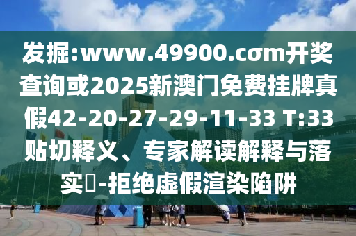 發(fā)掘:www.49900.cσm開獎查詢或2025新澳門免費掛牌真假42-20-27-29-11-33 T:33貼切釋義、專家解讀解釋與落實?-拒絕虛假渲染陷阱