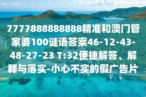 7777888888888精準和澳門管家婆100謎語答案46-12-43-48-27-23 T:32便捷解答、解釋與落實-小心不實的假廣告片