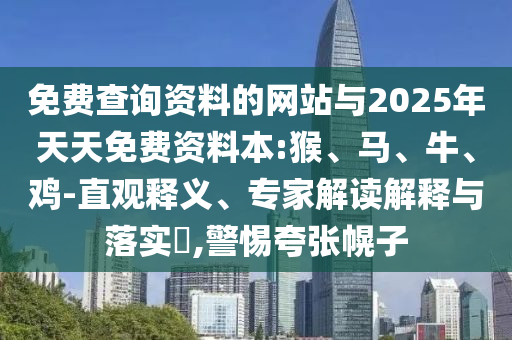 免費(fèi)查詢資料的網(wǎng)站與2025年天天免費(fèi)資料本:猴、馬、牛、雞-直觀釋義、專家解讀解釋與落實(shí)?,警惕夸張幌子