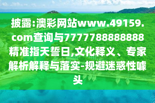 披露:澳彩網(wǎng)站www.49159.соm查詢與7777788888888精準(zhǔn)指天誓日,文化釋義、專家解析解釋與落實-規(guī)避迷惑性噱頭