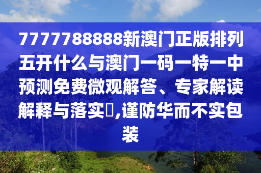 7777788888新澳門正版排列五開什么與澳門一碼一特一中預(yù)測免費(fèi)微觀解答、專家解讀解釋與落實(shí)?,謹(jǐn)防華而不實(shí)包裝