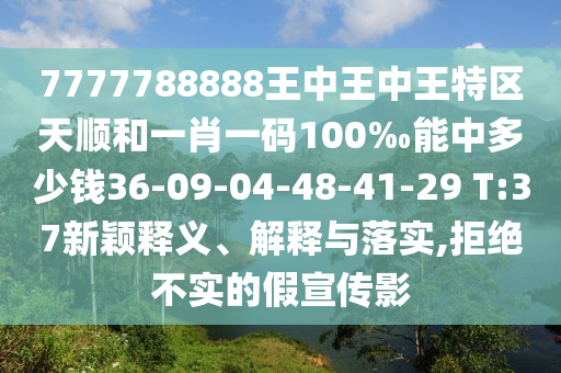 7777788888王中王中王特區(qū)天順和一肖一碼100‰能中多少錢36-09-04-48-41-29 T:37新穎釋義、解釋與落實(shí),拒絕不實(shí)的假宣傳影