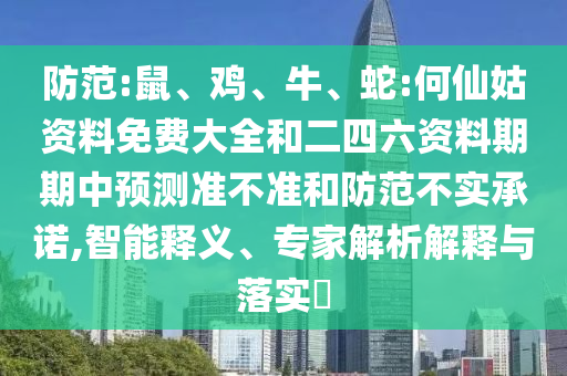 防范:鼠、雞、牛、蛇:何仙姑資料免費(fèi)大全和二四六資料期期中預(yù)測(cè)準(zhǔn)不準(zhǔn)和防范不實(shí)承諾,智能釋義、專家解析解釋與落實(shí)?