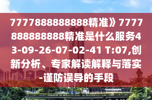 7777888888888精準(zhǔn)》7777888888888精準(zhǔn)是什么服務(wù)43-09-26-07-02-41 T:07,創(chuàng)新分析、專家解讀解釋與落實(shí)-謹(jǐn)防誤導(dǎo)的手段