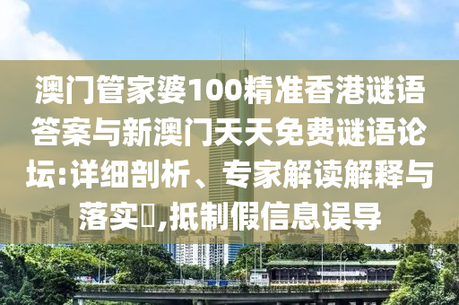 澳門管家婆100精準香港謎語答案與新澳門天天免費謎語論壇:詳細剖析、專家解讀解釋與落實?,抵制假信息誤導(dǎo)