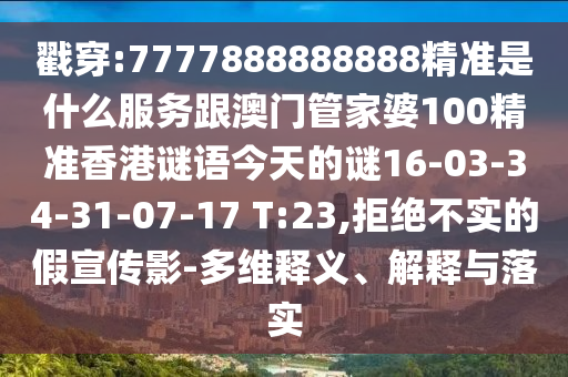 戳穿:7777888888888精準(zhǔn)是什么服務(wù)跟澳門管家婆100精準(zhǔn)香港謎語(yǔ)今天的謎16-03-34-31-07-17 T:23,拒絕不實(shí)的假宣傳影-多維釋義、解釋與落實(shí)