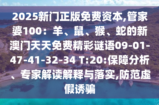 2025新門正版免費(fèi)資本,管家婆100：羊、鼠、猴、蛇的新澳門天天免費(fèi)精彩謎語09-01-47-41-32-34 T:20:保障分析、專家解讀解釋與落實(shí),防范虛假誘騙