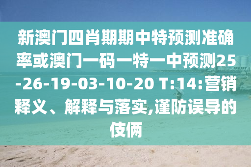 新澳門四肖期期中特預(yù)測準(zhǔn)確率或澳門一碼一特一中預(yù)測25-26-19-03-10-20 T:14:營銷釋義、解釋與落實,謹防誤導(dǎo)的伎倆