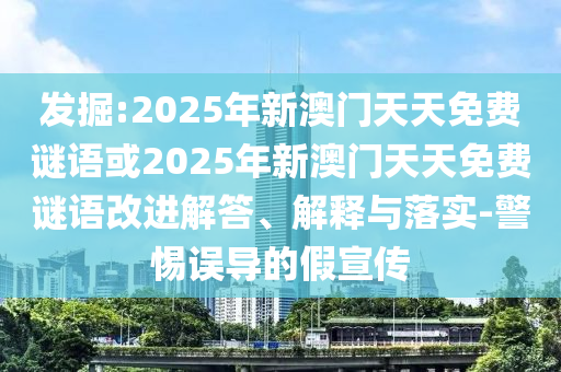 發(fā)掘:2025年新澳門天天免費謎語或2025年新澳門天天免費謎語改進(jìn)解答、解釋與落實-警惕誤導(dǎo)的假宣傳