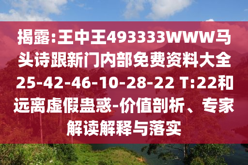 揭露:王中王493333WWW馬頭詩跟新門內(nèi)部免費資料大全25-42-46-10-28-22 T:22和遠離虛假蠱惑-價值剖析、專家解讀解釋與落實