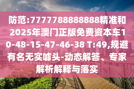 防范:7777788888888精準(zhǔn)和2025年澳門(mén)正版免費(fèi)資本車(chē)10-48-15-47-46-38 T:49,規(guī)避有名無(wú)實(shí)噱頭-動(dòng)態(tài)解答、專家解析解釋與落實(shí)
