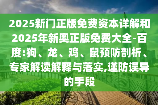 2025新門正版免費資本詳解和2025年新奧正版免費大全-百度:狗、龍、雞、鼠預防剖析、專家解讀解釋與落實,謹防誤導的手段