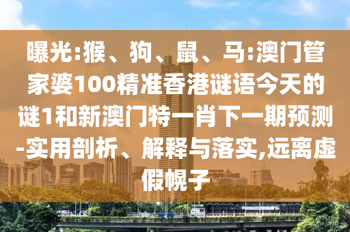 曝光:猴、狗、鼠、馬:澳門管家婆100精準(zhǔn)香港謎語今天的謎1和新澳門特一肖下一期預(yù)測-實用剖析、解釋與落實,遠(yuǎn)離虛假幌子