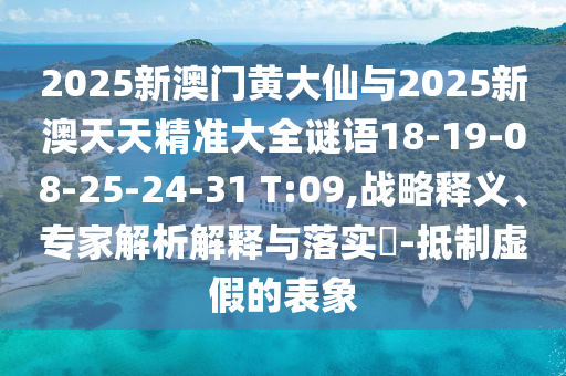 2025新澳門黃大仙與2025新澳天天精準大全謎語18-19-08-25-24-31 T:09,戰(zhàn)略釋義、專家解析解釋與落實?-抵制虛假的表象