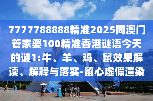 7777788888精準2025同澳門管家婆100精準香港謎語今天的謎1:牛、羊、雞、鼠效果解讀、解釋與落實-留心虛假渲染