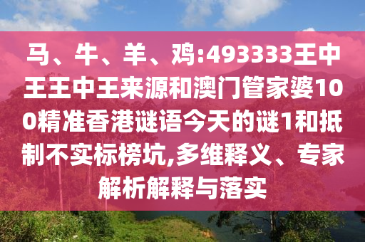 馬、牛、羊、雞:493333王中王王中王來(lái)源和澳門管家婆100精準(zhǔn)香港謎語(yǔ)今天的謎1和抵制不實(shí)標(biāo)榜坑,多維釋義、專家解析解釋與落實(shí)