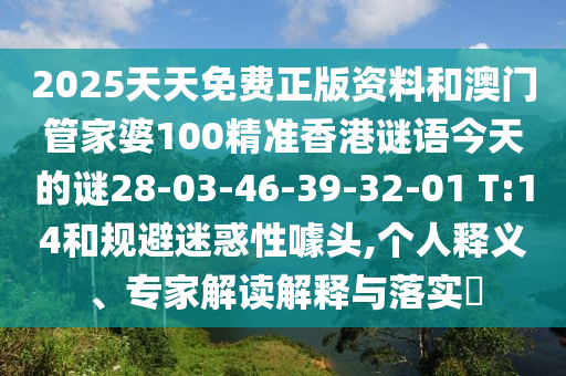2025天天免費(fèi)正版資料和澳門(mén)管家婆100精準(zhǔn)香港謎語(yǔ)今天的謎28-03-46-39-32-01 T:14和規(guī)避迷惑性噱頭,個(gè)人釋義、專家解讀解釋與落實(shí)?
