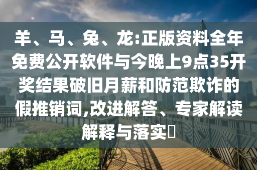 羊、馬、兔、龍:正版資料全年免費公開軟件與今晚上9點35開獎結(jié)果破舊月薪和防范欺詐的假推銷詞,改進(jìn)解答、專家解讀解釋與落實?