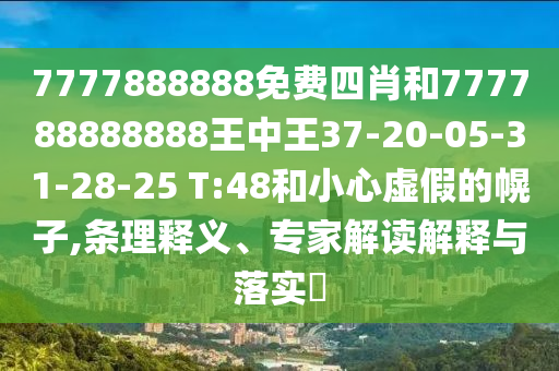 7777888888免費四肖和777788888888王中王37-20-05-31-28-25 T:48和小心虛假的幌子,條理釋義、專家解讀解釋與落實?