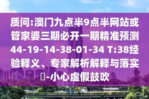 質(zhì)問:澳門九點(diǎn)半9點(diǎn)半網(wǎng)站或管家婆三期必開一期精準(zhǔn)預(yù)測(cè)44-19-14-38-01-34 T:38經(jīng)驗(yàn)釋義、專家解析解釋與落實(shí)?-小心虛假鼓吹