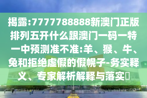 7777788888新澳門正版排列五開(kāi)什么跟澳門一碼一特一中預(yù)測(cè)準(zhǔn)不準(zhǔn):羊