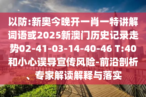 以防:新奧今晚開一肖一特講解詞語(yǔ)或2025新澳門歷史記錄走勢(shì)02-41-03-14-40-46 T:40和小心誤導(dǎo)宣傳風(fēng)險(xiǎn)-前沿剖析、專家解讀解釋與落實(shí)