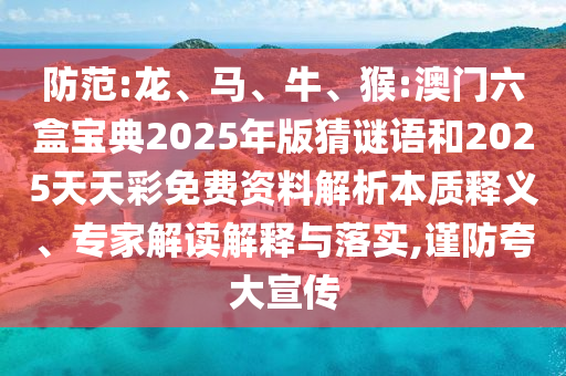防范:龍、馬、牛、猴:澳門(mén)六盒寶典2025年版猜謎語(yǔ)和2025天天彩免費(fèi)資料解析本質(zhì)釋義、專家解讀解釋與落實(shí),謹(jǐn)防夸大宣傳